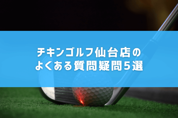 チキンゴルフ仙台店のよくある質問疑問5選