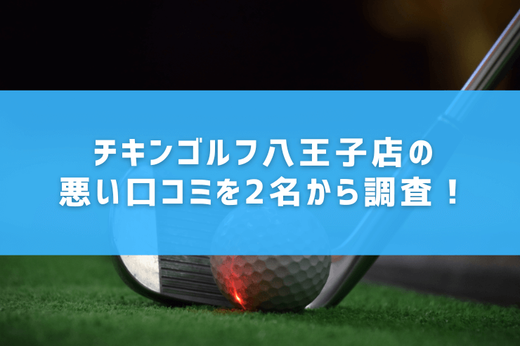 チキンゴルフ八王子店の悪い口コミを2名から調査！