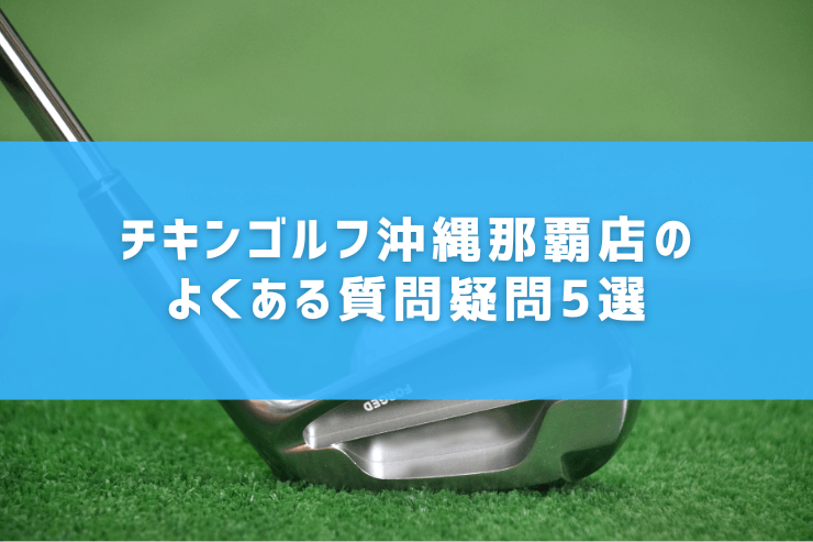 チキンゴルフ沖縄那覇店のよくある質問疑問5選