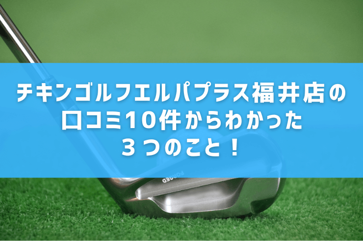 チキンゴルフエルパプラス福井店の口コミ10件からわかった３つのこと！